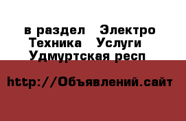  в раздел : Электро-Техника » Услуги . Удмуртская респ.